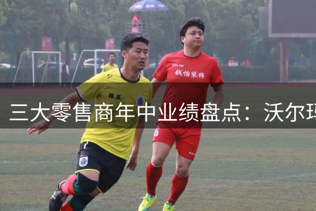 三大零售商年中业绩盘点：沃尔玛领跑 区域黑马抢眼