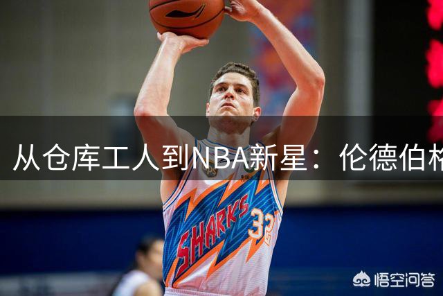 从仓库工人到NBA新星：伦德伯格的逆袭之路